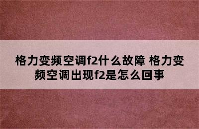 格力变频空调f2什么故障 格力变频空调出现f2是怎么回事